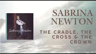 Sabrina Newton   The Cradle, the Cross and the Crown Lyric Video
