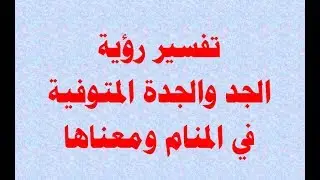 تفسير رؤية الجد والجدة المتوفية في المنام ومعناها