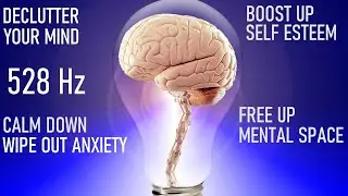 Declutter Your Mind | Calm Down Wipe Out Anxiety | Boost Self Esteem & Free Up Mental Space | 528 Hz