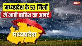 Heavy Rain Alert in MP: मानसून का सबसे स्ट्रांग सिस्टम एक्टिव। 53 जिलों में भारी बारिश का अलर्ट