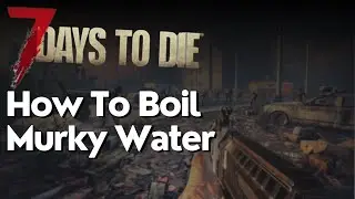 How to Boil Murky Water in 7 Days to Die