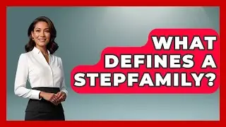 What Defines A Stepfamily? - Better Family Relationships