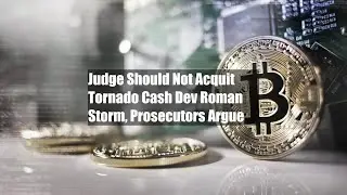 Judge Should Not Acquit Tornado Cash Dev Roman Storm, Prosecutors Argue