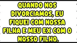 Quando nos divorciamos, eu fiquei com nossa filha e meu ex com o nosso filho.