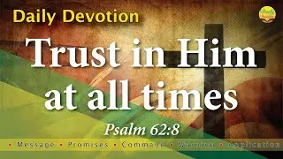Trust in Him at all times - Psalm 62:8