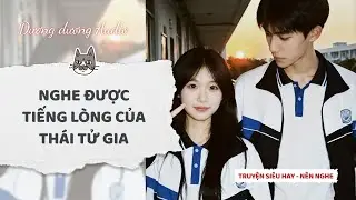 Truyện Audio | Nghe được tiếng lòng của thái tử gia - Dương Dương Audio #truyenaudio  #audio