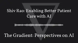 The Gradient Podcast - Shiv Rao: Enabling Better Patient Care with AI