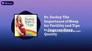 Finding Hope After Loss - Dr. Darley: The Importance of Sleep for Fertility and Tips to Improve...
