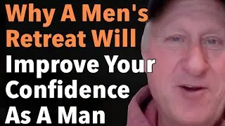 Why A Men's Retreat Will Improve Your Confidence As A Man