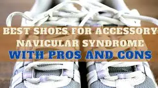 6 Best Shoes For Accessory Navicular Syndrome With Pros And Cons
