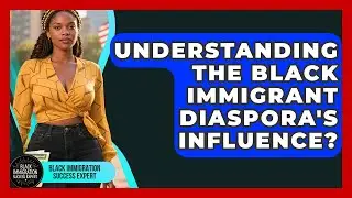 Understanding The Black Immigrant Diaspora's Influence? - Black Immigration Success Expert