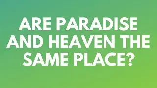 Are Paradise and Heaven the Same Place? - Your Questions, Honest Answers