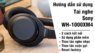 Hướng dẫn kết nối, sử dụng, reset factory tai nghe WH-1000XM4