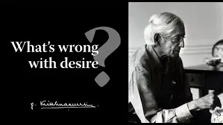 What's wrong with desire? | Krishnamurti