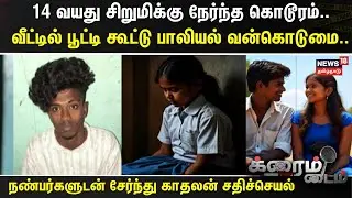 Crime Time | 14 வயது சிறுமிக்கு நேர்ந்த கொடூரம்.. வீட்டில் பூட்டி கூட்டு பாலியல் வன்கொடுமை..