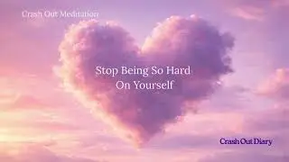 Crash Out Meditation: Stop Being So Hard On Yourself