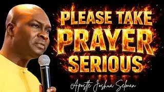 PLEASE TAKE PRAYER SERIOUS; YOU MUST PRAY LIKE THIS TO GET ANSWERS - APOSTLE JOSHUA SELMAN 