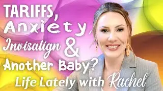 Life Lately with Rachel | Tariffs, Dolls, Anxiety, Invisalign & Another Baby?