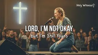 Lord, I&rsquo;m Not Okay but I&rsquo;m Still Yours (Powerful Worship Song 2025) | Holy Witness