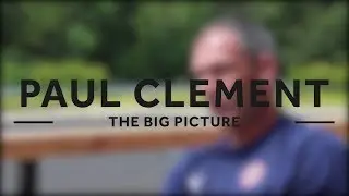 Paul Clement | The Big Picture, part 3 | Preparing for the season ahead; the role of our fans