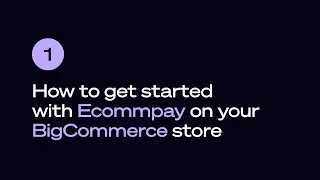 How to get started with Ecommpay on your BigCommerce store