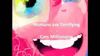 Cats Millionaire - Humans are Terrifying
