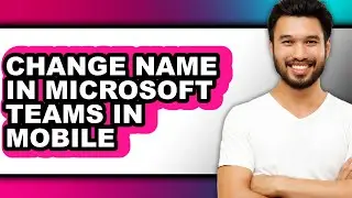 How to Change Name in Microsoft Teams in Mobile (updated)
