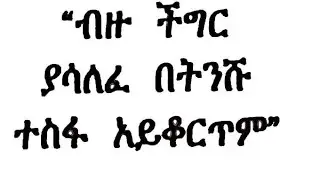 ብዙ ችግር ያሳለፈ በትንሹ ተስፋ አይቆርጥም#