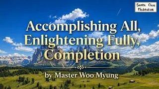 🥰 Accomplishing All, Enlightening Fully, Completion | Master Woo Myung | Santa Clara Meditation