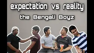 Expectation vs Reality//Bengali Boyz