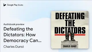 Defeating the Dictators: How Democracy Can&hellip; by Charles Dunst &middot; Audiobook preview