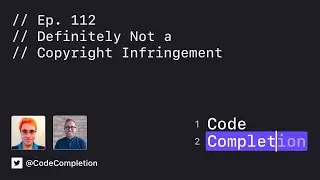 Code Completion Episode 112: Definitely Not a Copyright Infringement