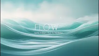 FLOW | Gentle Ambient Music for Meditation | Continuous Healing Waves for Inner Calm