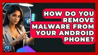 How Do You Remove Malware From Your Android Phone? - Phone Fix and Features