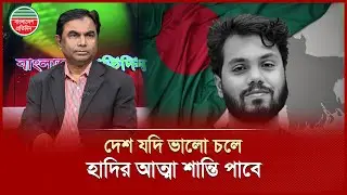 &lsquo;দেশ যদি ভালো চলে হাদির আ'ত্মা শান্তি পাবে&rsquo; | A.K.M Manjurul Islam | Political TalkShow