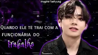 「Imagine taehyung」Quando ele te trai com a funcionária do trabalho | taecosmic
