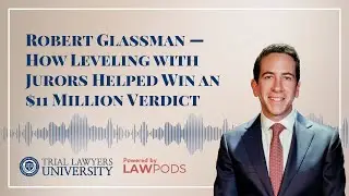 Robert Glassman &mdash; How Leveling with Jurors Helped Win an $11 Million Verdict