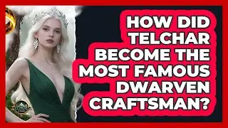 How Did Telchar Become The Most Famous Dwarven Craftsman? - Echoes Of The Ring