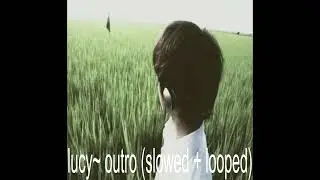 lucy~ - Corbon Amodio Outro (Slowed + Looped)