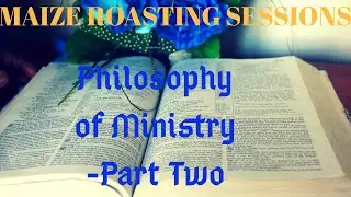 Maize Roasting Session 6: Philosophy of Ministry - Part Two