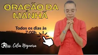 Oração da Manhã , Todos os dias às 7:00h da manhã Miss.Célia Nogueira 