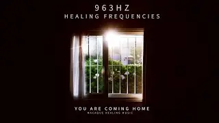 963hz of Pure Light & Oneness  | You are Coming Home - 1 Hour Deep Healing Music for Strength