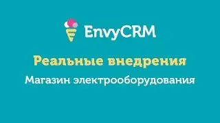 Пример реального внедрения EnvyCRM. Магазин электрооборудования.