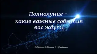 Полнолуние - какие важные событие вас ждут! Чудеса врываются в вашу жизнь!