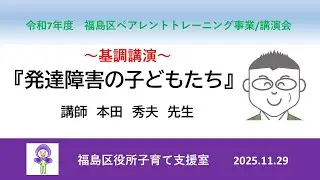 講演会「発達障害の子どもたち」【基調講演】（令和７年１１月２９日開催）＜福島区役所ペアレントトレーニング事業＞