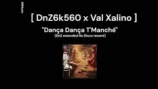 [DnZ6k560 x Val Xalino] &bull; Dan&ccedil;a Dan&ccedil;a T'Manch&eacute; (Dnz extended Nu Disco rework)