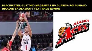 BLACKWATER MAGBABAWAS NG GUARDS: ROI SUMANG TO ALASKA? | PBA TRADE RUMOR