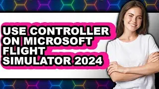 How to Use Controller on Microsoft Flight Simulator 2024 - Full Guide