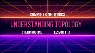 Lesson 11.1 | Understanding Topology | Static Routing | Computer Networks
