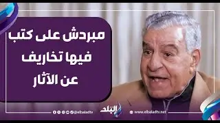 مفيش وادي ملوك تاني.. زاهي حواس: مبردش على كتب فيها تخاريف عن الآثار